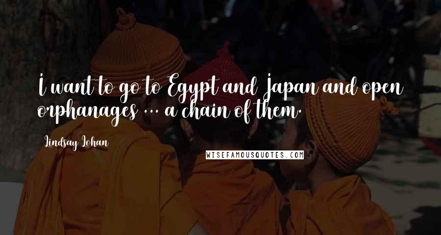 Lindsay Lohan quotes: I want to go to Egypt and Japan and open orphanages ... a chain of them.