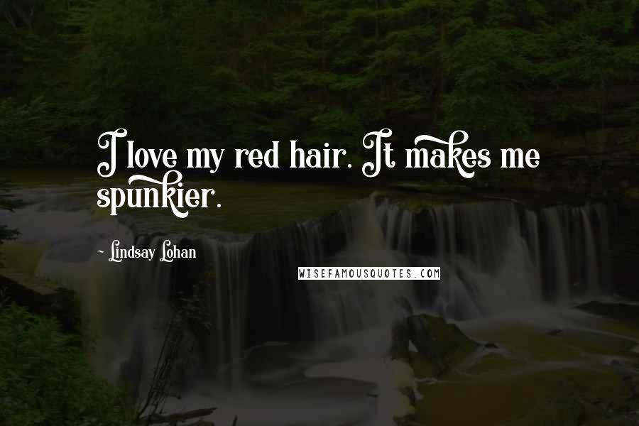 Lindsay Lohan quotes: I love my red hair. It makes me spunkier.