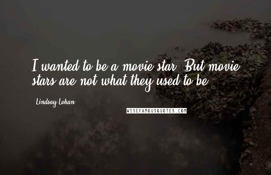 Lindsay Lohan quotes: I wanted to be a movie star. But movie stars are not what they used to be.