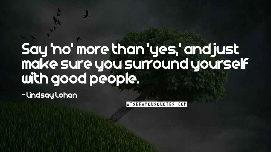 Lindsay Lohan quotes: Say 'no' more than 'yes,' and just make sure you surround yourself with good people.