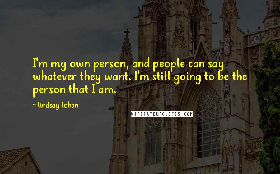 Lindsay Lohan quotes: I'm my own person, and people can say whatever they want. I'm still going to be the person that I am.