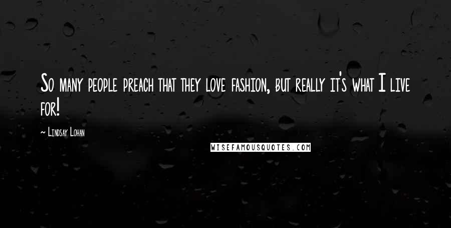 Lindsay Lohan quotes: So many people preach that they love fashion, but really it's what I live for!