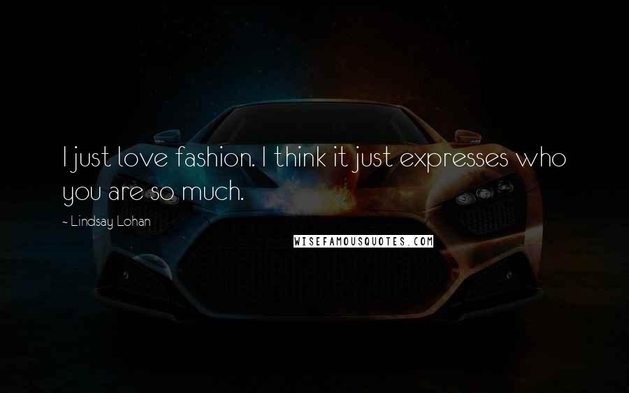Lindsay Lohan quotes: I just love fashion. I think it just expresses who you are so much.