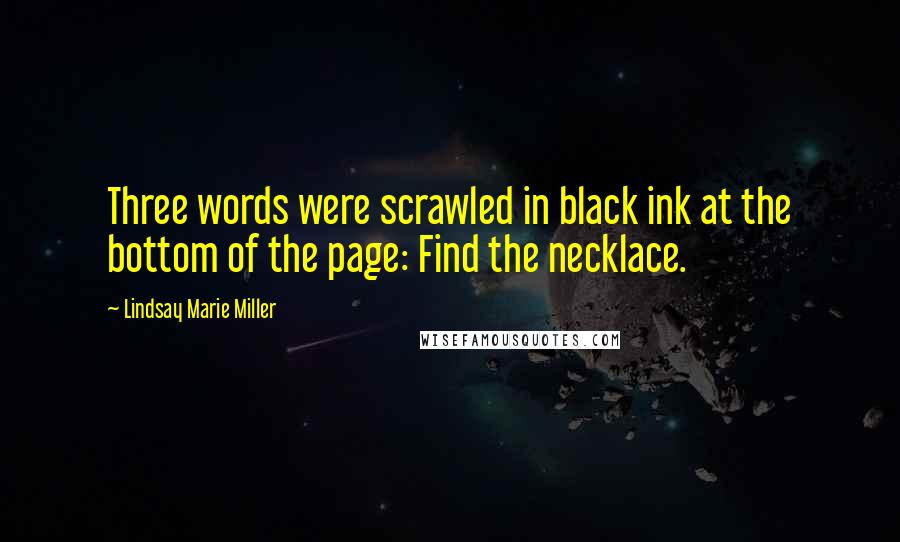 Lindsay Marie Miller quotes: Three words were scrawled in black ink at the bottom of the page: Find the necklace.