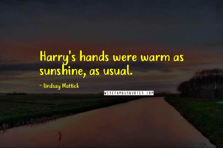 Lindsay Mattick quotes: Harry's hands were warm as sunshine, as usual.