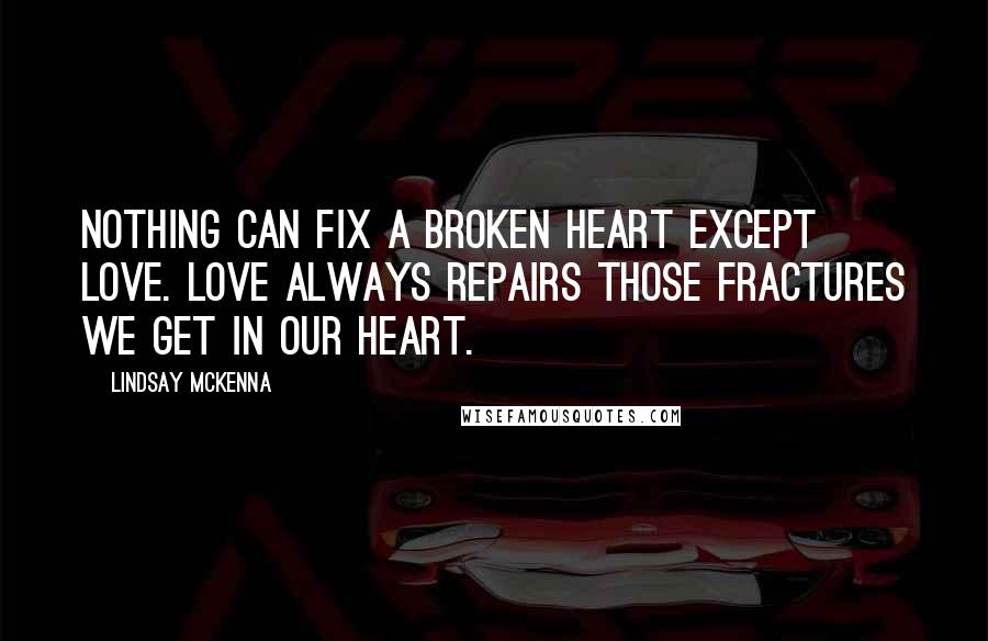 Lindsay McKenna quotes: Nothing can fix a broken heart except love. Love always repairs those fractures we get in our heart.