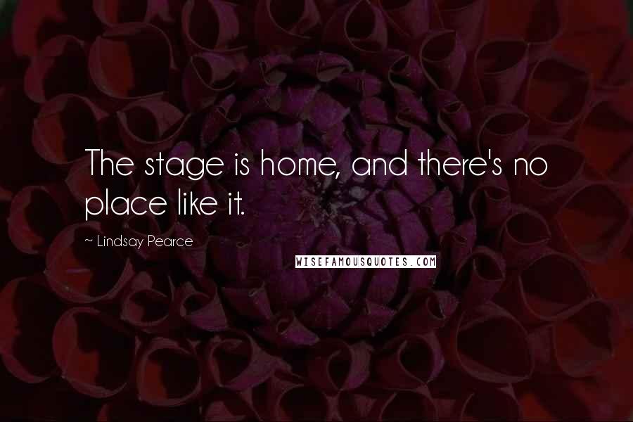 Lindsay Pearce quotes: The stage is home, and there's no place like it.