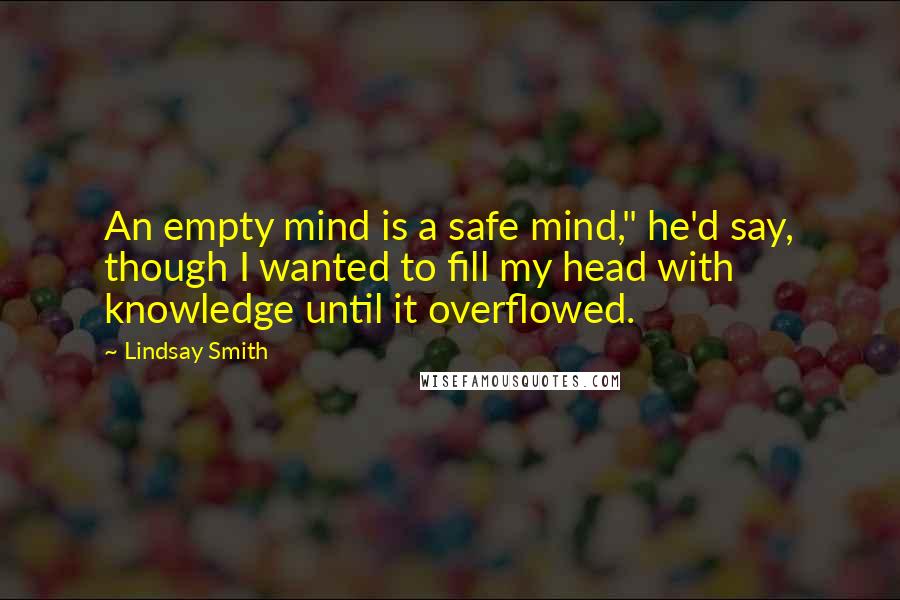Lindsay Smith quotes: An empty mind is a safe mind," he'd say, though I wanted to fill my head with knowledge until it overflowed.
