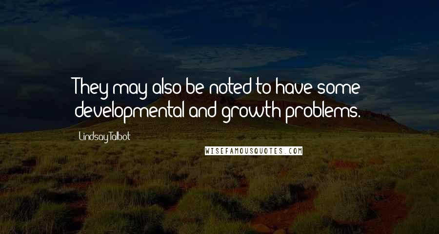 Lindsay Talbot quotes: They may also be noted to have some developmental and growth problems.