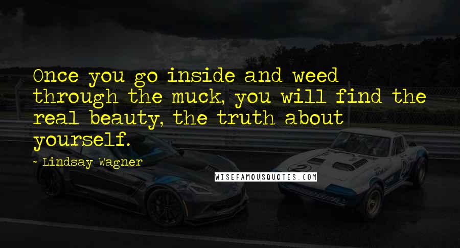 Lindsay Wagner quotes: Once you go inside and weed through the muck, you will find the real beauty, the truth about yourself.