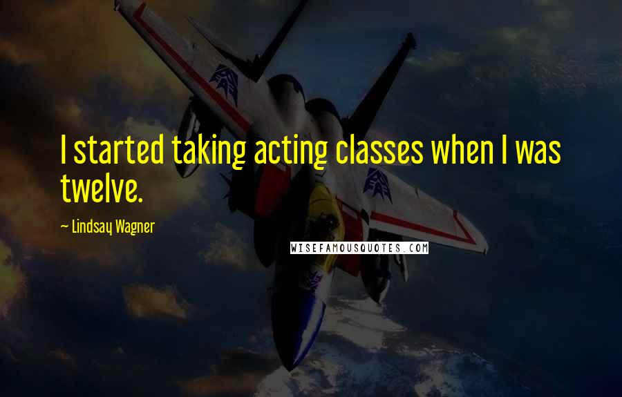 Lindsay Wagner quotes: I started taking acting classes when I was twelve.