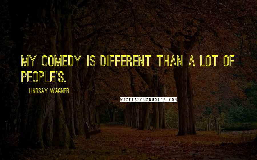 Lindsay Wagner quotes: My comedy is different than a lot of people's.