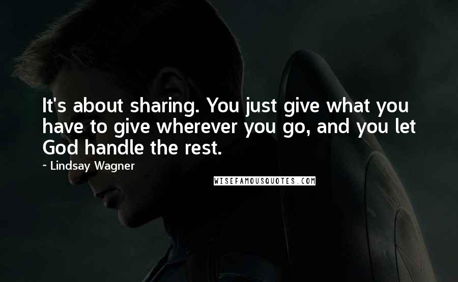 Lindsay Wagner quotes: It's about sharing. You just give what you have to give wherever you go, and you let God handle the rest. Lindsay Wagner quotes: It's about sharing. You just give what you have to give wherever you go, and you let God handle the rest.