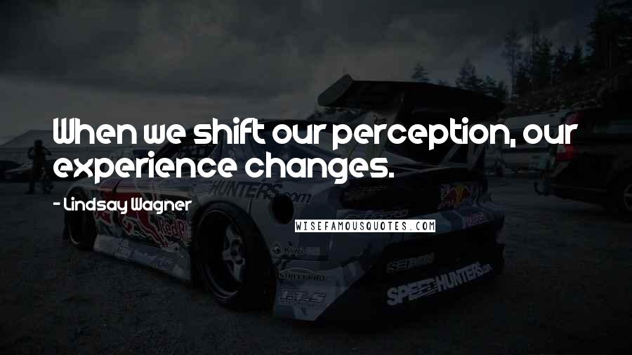 Lindsay Wagner quotes: When we shift our perception, our experience changes.