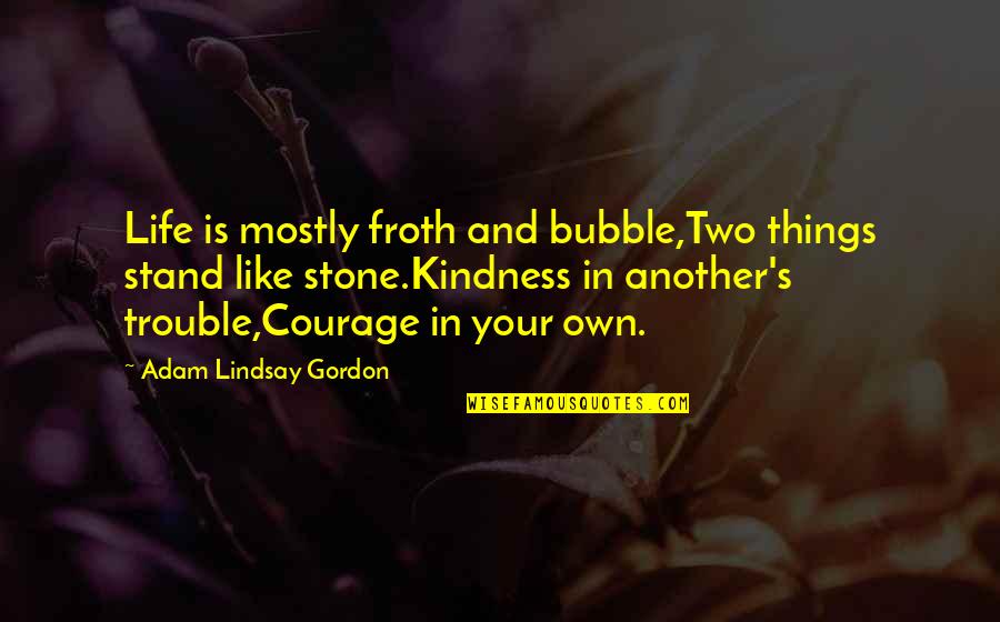 Lindsay's Quotes By Adam Lindsay Gordon: Life is mostly froth and bubble,Two things stand