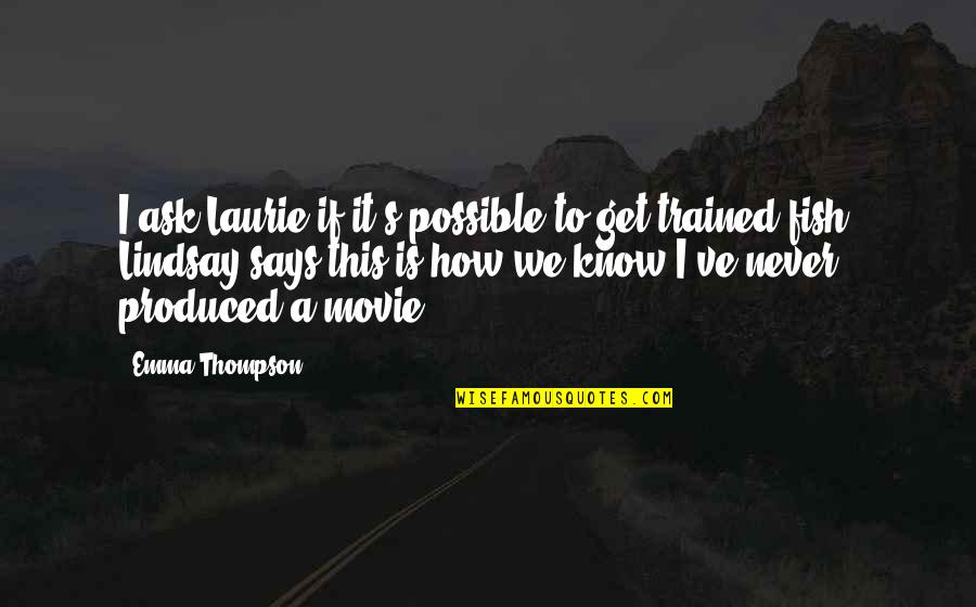 Lindsay's Quotes By Emma Thompson: I ask Laurie if it's possible to get