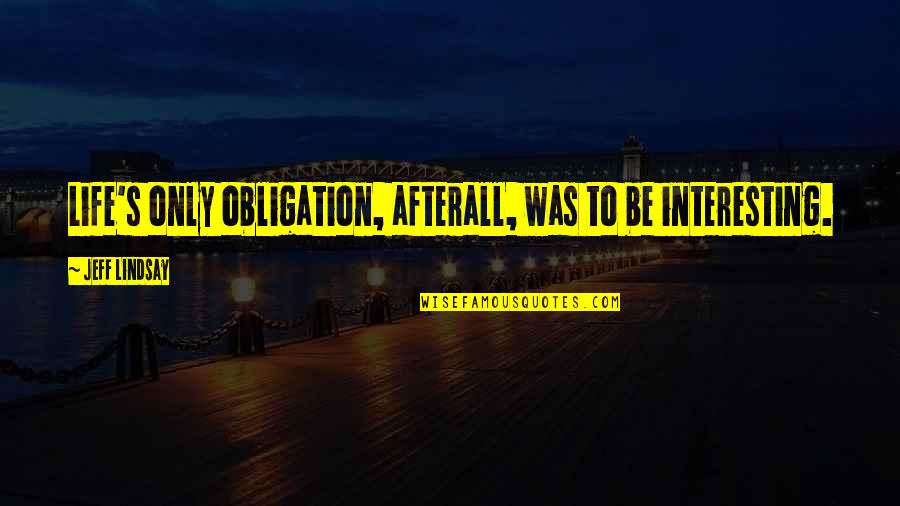 Lindsay's Quotes By Jeff Lindsay: Life's only obligation, afterall, was to be interesting.