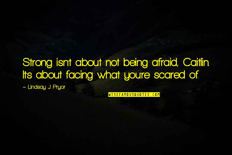 Lindsay's Quotes By Lindsay J. Pryor: Strong isn't about not being afraid, Caitlin. It's