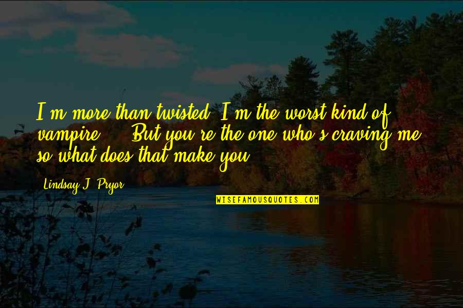 Lindsay's Quotes By Lindsay J. Pryor: I'm more than twisted. I'm the worst kind