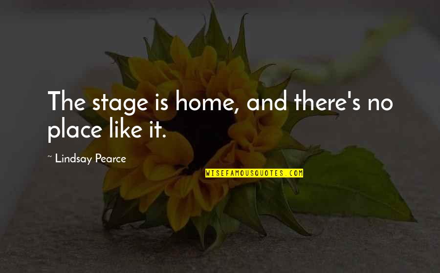 Lindsay's Quotes By Lindsay Pearce: The stage is home, and there's no place