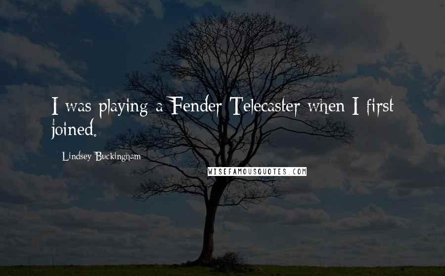 Lindsey Buckingham quotes: I was playing a Fender Telecaster when I first joined.