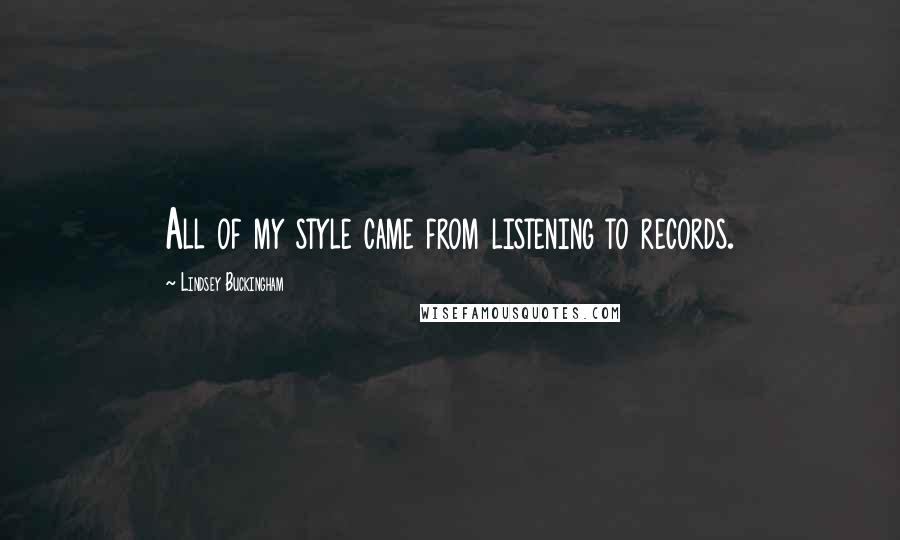 Lindsey Buckingham quotes: All of my style came from listening to records.