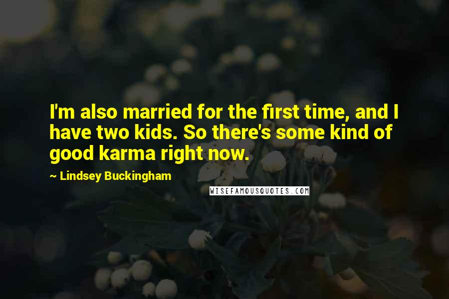 Lindsey Buckingham quotes: I'm also married for the first time, and I have two kids. So there's some kind of good karma right now.