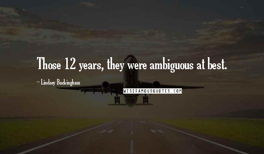Lindsey Buckingham quotes: Those 12 years, they were ambiguous at best.