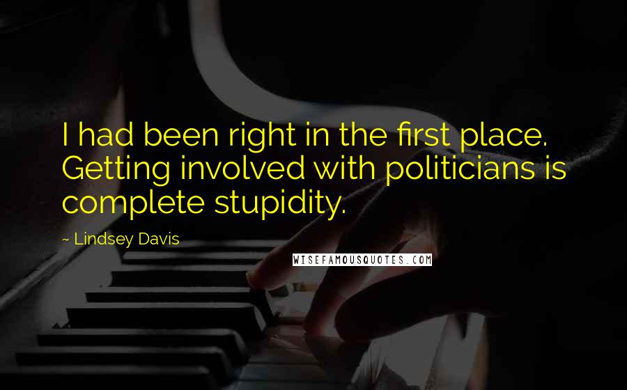 Lindsey Davis quotes: I had been right in the first place. Getting involved with politicians is complete stupidity.