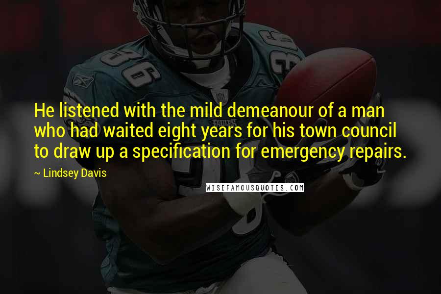Lindsey Davis quotes: He listened with the mild demeanour of a man who had waited eight years for his town council to draw up a specification for emergency repairs.