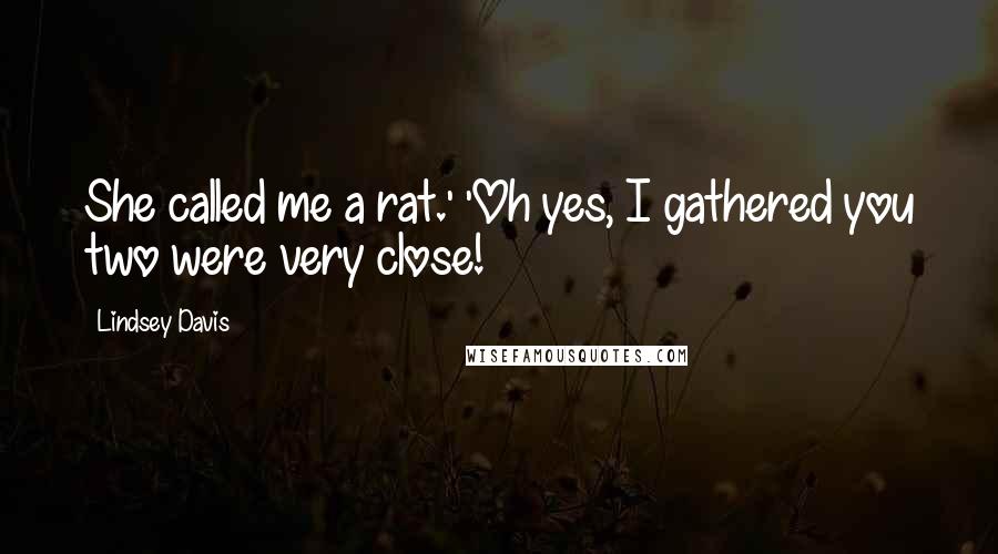 Lindsey Davis quotes: She called me a rat.' 'Oh yes, I gathered you two were very close!