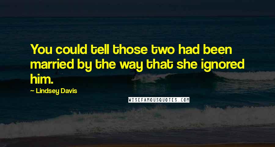 Lindsey Davis quotes: You could tell those two had been married by the way that she ignored him.