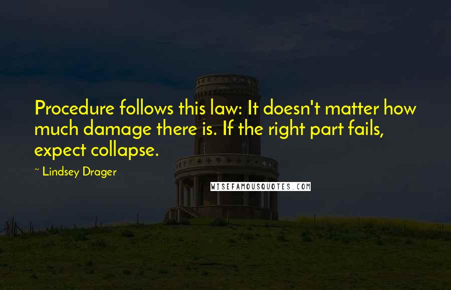 Lindsey Drager quotes: Procedure follows this law: It doesn't matter how much damage there is. If the right part fails, expect collapse.