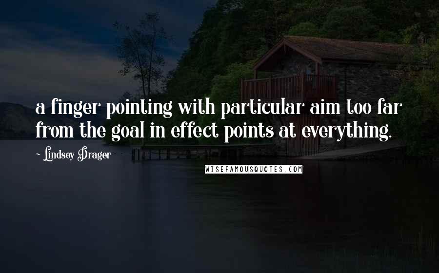 Lindsey Drager quotes: a finger pointing with particular aim too far from the goal in effect points at everything. Lindsey Drager quotes: a finger pointing with particular aim too far from the goal in effect points at everything.
