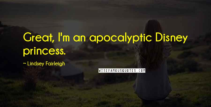 Lindsey Fairleigh quotes: Great, I'm an apocalyptic Disney princess.