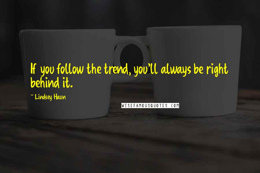 Lindsey Haun quotes: If you follow the trend, you'll always be right behind it.