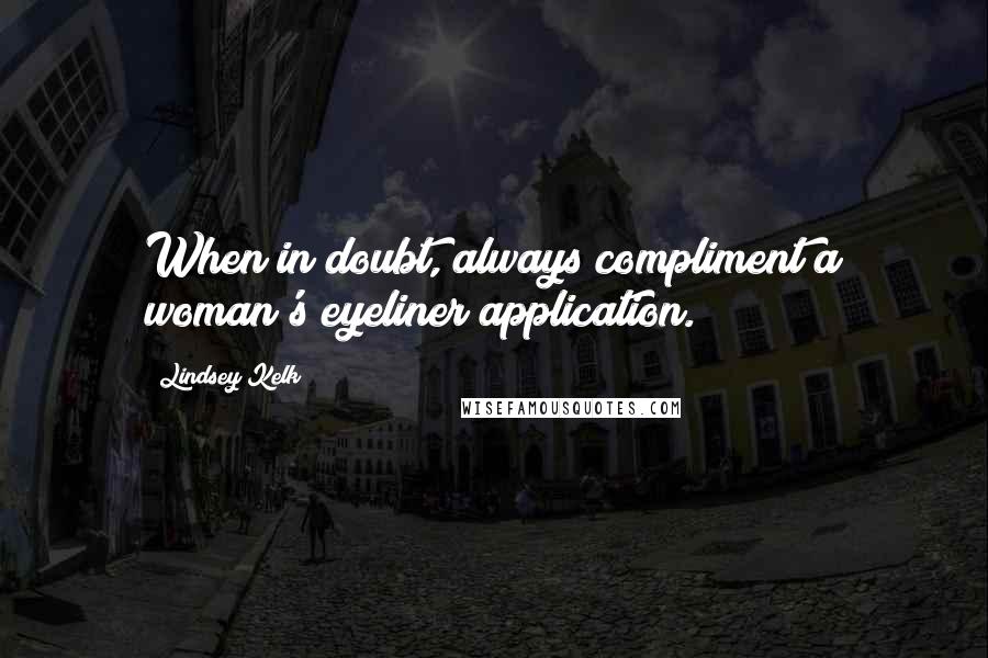 Lindsey Kelk quotes: When in doubt, always compliment a woman's eyeliner application.