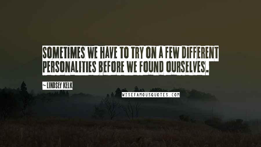 Lindsey Kelk quotes: Sometimes we have to try on a few different personalities before we found ourselves.