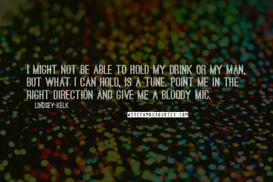 Lindsey Kelk quotes: I might not be able to hold my drink or my man, but what I can hold, is a tune. Point me in the right direction and give me a