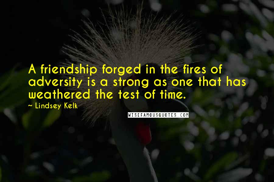 Lindsey Kelk quotes: A friendship forged in the fires of adversity is a strong as one that has weathered the test of time.