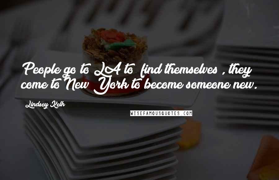 Lindsey Kelk quotes: People go to LA to "find themselves", they come to New York to become someone new.