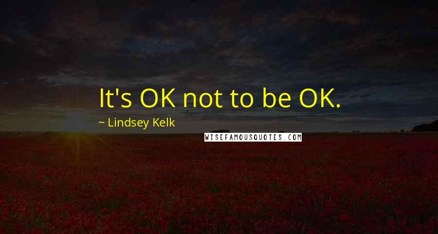 Lindsey Kelk quotes: It's OK not to be OK.