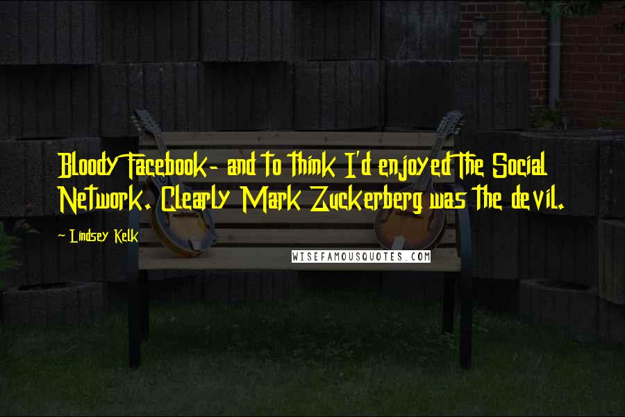 Lindsey Kelk quotes: Bloody Facebook- and to think I'd enjoyed The Social Network. Clearly Mark Zuckerberg was the devil.