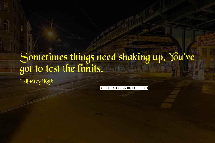 Lindsey Kelk quotes: Sometimes things need shaking up. You've got to test the limits.