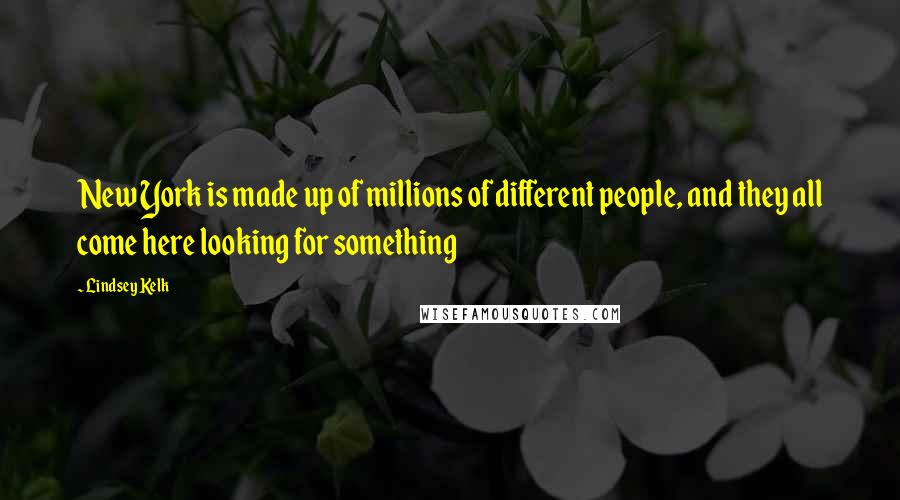 Lindsey Kelk quotes: New York is made up of millions of different people, and they all come here looking for something