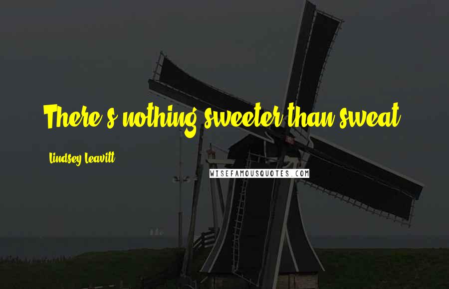 Lindsey Leavitt quotes: There's nothing sweeter than sweat.