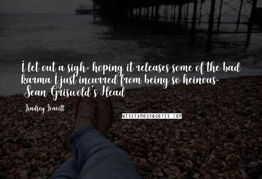 Lindsey Leavitt quotes: I let out a sigh, hoping it releases some of the bad karma I just incurred from being so heinous. (Sean Griswold's Head)