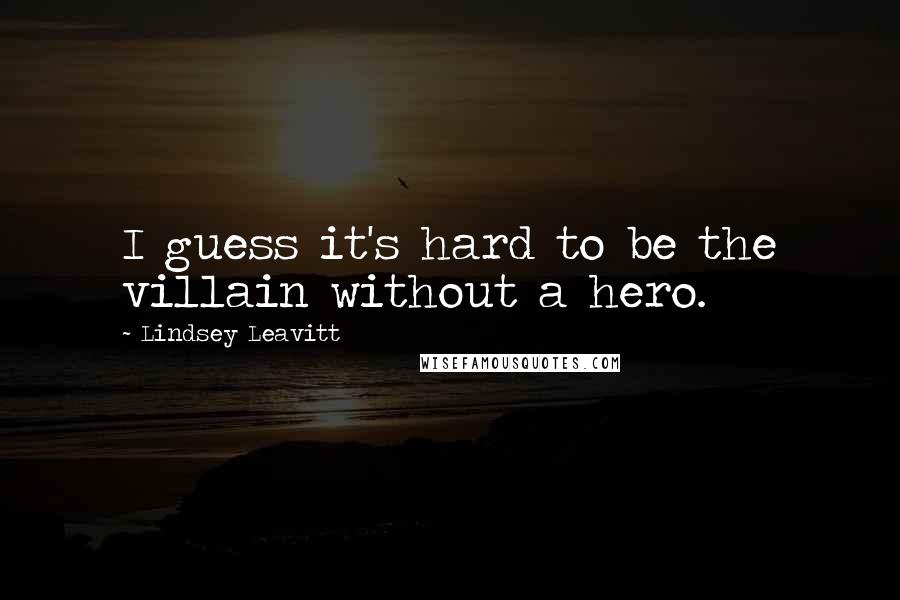 Lindsey Leavitt quotes: I guess it's hard to be the villain without a hero.