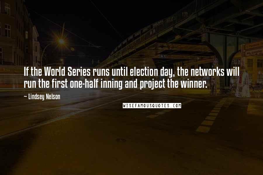 Lindsey Nelson quotes: If the World Series runs until election day, the networks will run the first one-half inning and project the winner.