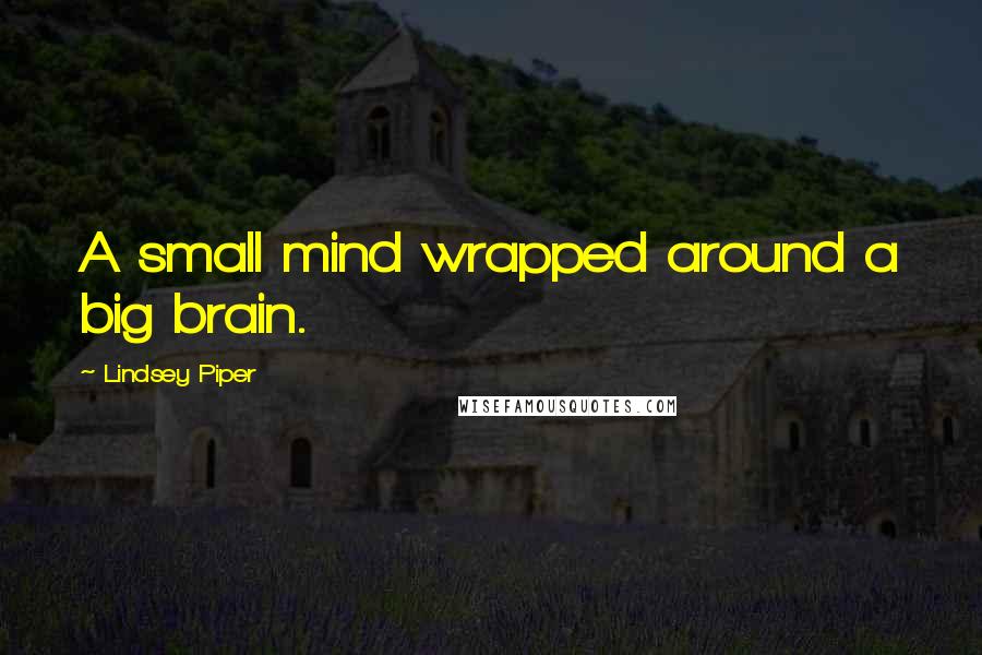 Lindsey Piper quotes: A small mind wrapped around a big brain.